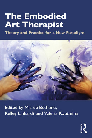 The Embodied Art Therapist: Theory and Practice for a New Paradigm Mia de Béthune 9781032594712
