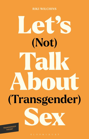 Let's (Not) Talk About (Transgender) Sex: The Erotic Erasure of Trans Desire & Sexuality Riki Wilchins 9781350574502