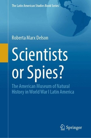Scientists or Spies?: The American Museum of Natural History in World War I Latin America Roberta Marx Delson 9783032181169