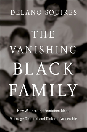 The Vanishing Black Family: How Welfare and Feminism Made Marriage Optional and Children Vulnerable Delano Squires 9780593852675