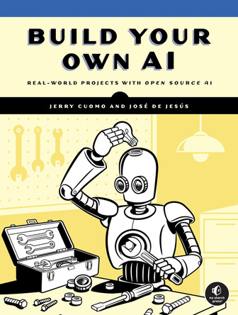 Build Your Own AI: Real World Projects with Open Source AI Jerry Cuomo 9781718504622