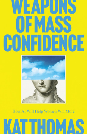 Weapons of Mass Confidence: How AI and the Simple Act of Asking Will Rewrite the Future for Women Everywhere Kat Thomas 9781835842027