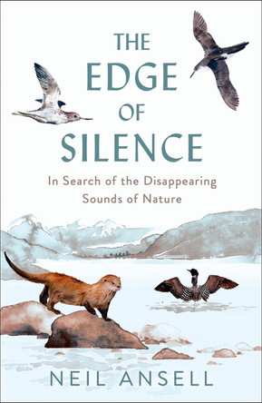 The Edge of Silence: In Search of the Disappearing Sounds of Nature Neil Ansell 9781780279848