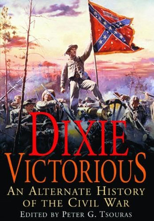 Dixie Victorious: An Alternate History of the American Civil War by Peter G Tsouras 9781805001478