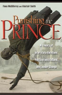 Punishing the Prince: A Theory of Interstate Relations, Political Institutions, and Leader Change by Fiona McGillivray 9780691136073