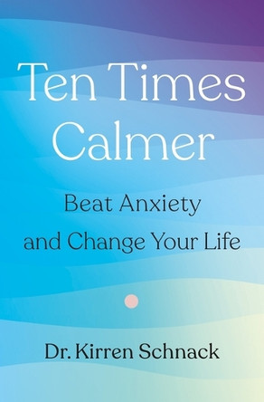 Ten Times Calmer: Beat Anxiety and Change Your Life by Dr Schnack 9781250341280