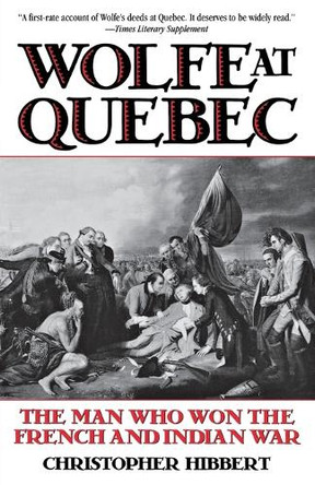 Wolfe at Quebec: The Man Who Won the French and Indian War by Christopher Hibbert 9780815410164