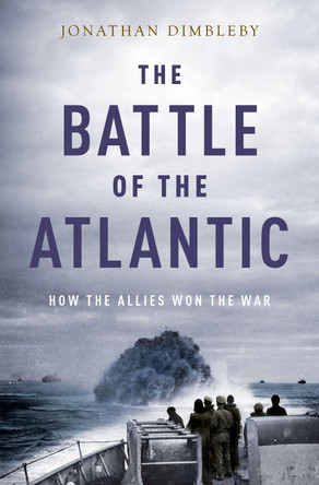 The Battle of the Atlantic: How the Allies Won the War by Jonathan Dimbleby 9780190905835