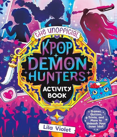 The Unofficial Kpop Demon Hunters Activity Book: Games, Quizzes, Trivia, and More to Unleash Your Inner Idol! by Lila Violet 9781965636435