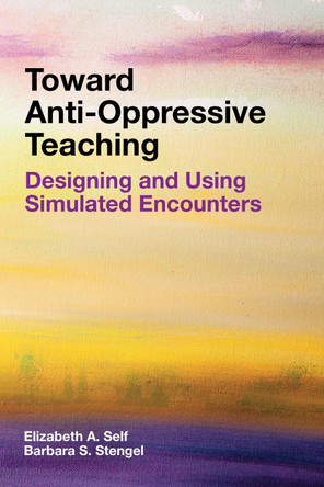Toward Anti-Oppressive Teaching: Designing and Using Simulated Encounters by Elizabeth A. Self 9781682535653