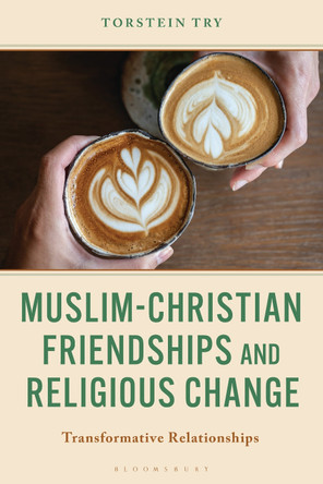 Muslim-Christian Friendships and Religious Change: Transformative Relationships by Torstein Try 9781666966206