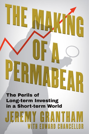 The Making of a Permabear: The Perils of Long-term Investing in a Short-term World by Jeremy Grantham 9781804711194