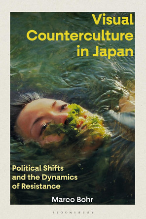 Visual Counterculture in Japan: Political Shifts and the Dynamics of Resistance Marco Bohr 9781350203334
