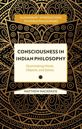 Consciousness in Indian Philosophy: Illuminating Minds, Objects, and Selves Matthew MacKenzie 9781350342996