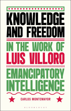Knowledge and Freedom in the Work of Luis Villoro: Emancipatory Intelligence Carlos Montemayor 9781350527935