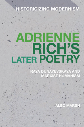 Adrienne Rich’s Later Poetry: Raya Dunayevskaya and Marxist-Humanism Professor Alec Marsh 9781350467019