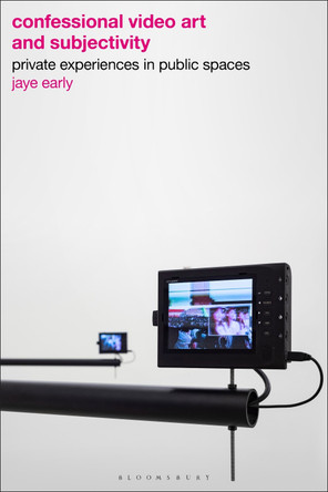 Confessional Video Art and Subjectivity: Private Experiences in Public Spaces Jaye Early 9781350400245