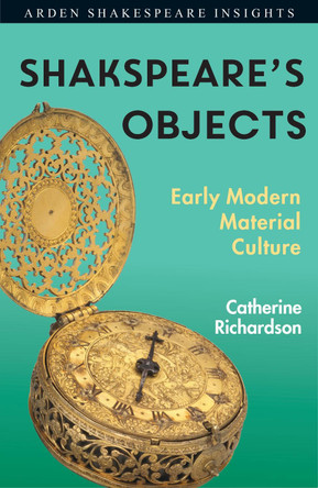 Shakespeare's Objects: Early Modern Material Culture Catherine Richardson 9781350123571