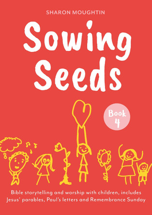 Sowing Seeds Book 4: Bible storytelling and worship with children, includes Jesus' parables and Paul's letters The Revd Dr Sharon Moughtin 9780281090938