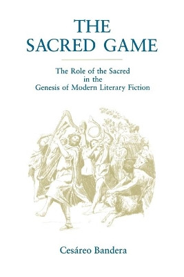 The Sacred Game: The Role of the Sacred in the Genesis of Modern Literary Fiction by Cesareo Bandera 9780271026046