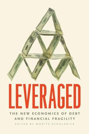 Leveraged: The New Economics of Debt and Financial Fragility by Moritz Schularick