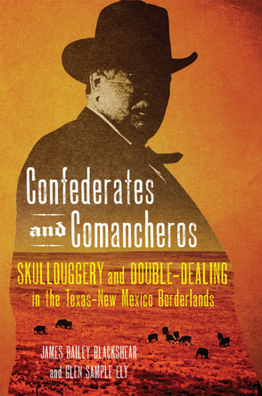 Confederates and Comancheros: Skullduggery and Double-Dealing in the Texas-New Mexico Borderlands by James Bailey Blackshear 9780806175607
