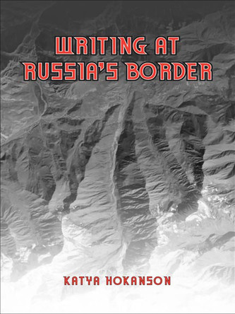 Writing at Russia's Borders by Katya Hokanson 9780802093066
