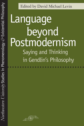 Language Beyond Postmodernism: Saying and Thinking in Gendlin's Philosophy by David Michael Levin 9780810113596