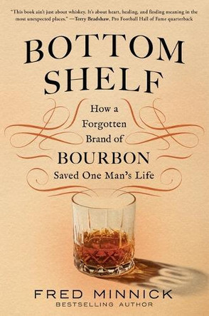 Bottom Shelf: How a Forgotten Brand of Bourbon Saved One Man's Life by Fred Minnick 9781464227059