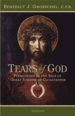 The Tears of God: Going on in the Face of Great Sorrow or Catastrophe by Benedict J Groeschel 9781586172893