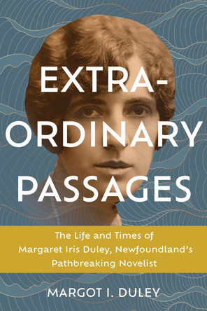 Extraordinary Passages: The Life and Times of Margaret Iris Duley, Newfoundland's Pathbreaking Novelist by Margot I. Duley 9781990445316