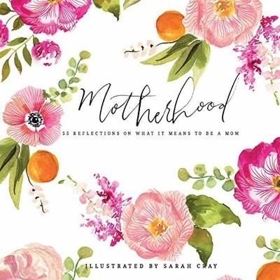 Motherhood: All Love Begins and Ends There: 55 Reflections on What It Means to Be a Mom by Sarah Cray 9781423647980