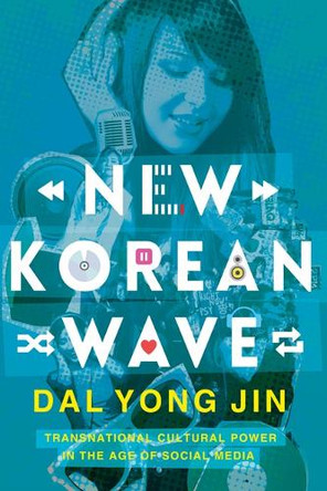 New Korean Wave: Transnational Cultural Power in the Age of Social Media by Dal Yong Jin 9780252081477