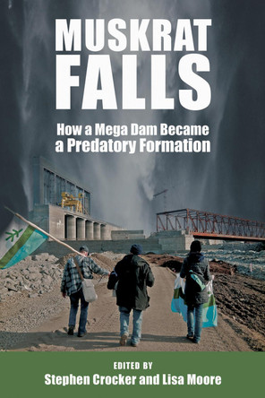 Muskrat Falls: How a Mega Dam Became a Predatory Formation by Lisa Moore 9781894725941