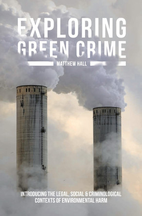 Exploring Green Crime: Introducing the Legal, Social and Criminological Contexts of Environmental Harm by Matthew Hall 9781137310217