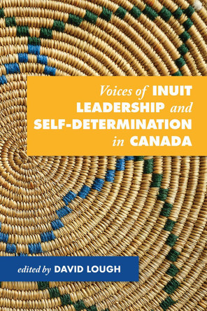 Voices of Inuit Leadership and Self-Determination in Canada by David Lough 9781894725699