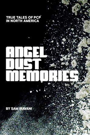 Angel Dust Memories: True Tales of PCP in North America Sam Iravani 9781627311809
