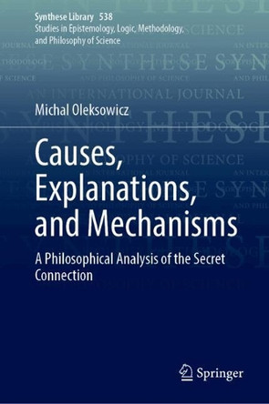 Causes, Explanations, and Mechanisms: A Philosophical Analysis of the Secret Connection Michal Oleksowicz 9783032192516