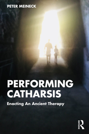 Performing Catharsis: Enacting An Ancient Therapy Peter Meineck 9781032596693