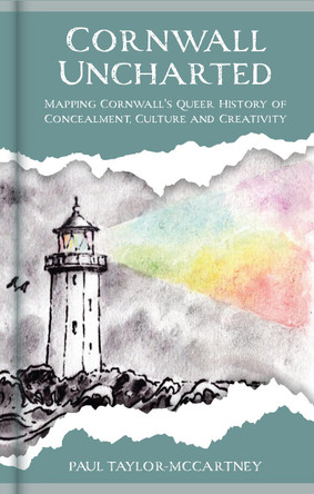Cornwall Uncharted: Mapping Cornwall's Queer History of Concealment, Culture and Creativity Paul Taylor-McCartney 9781837052479
