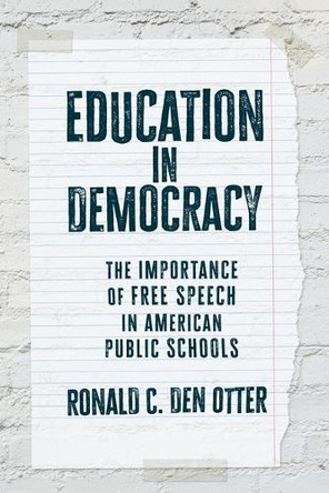 Education in Democracy: The Importance of Free Speech in American Public Schools Ronald C Den Otter 9780700641468