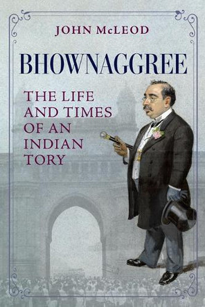 Bhownaggree: The Life and Times of an Indian Tory John McLeod 9781985904507