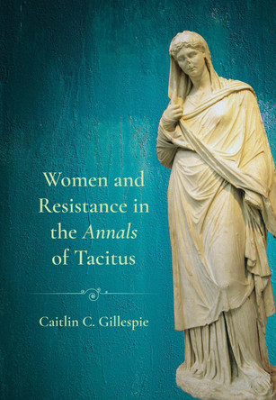 Women and Resistance in the "Annals" of Tacitus Caitlin C. Gillespie 9781501786150