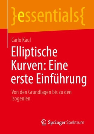 Elliptische Kurven: Eine erste Einführung: Von den Grundlagen bis zu den Isogenien Carlo Kaul 9783662731192