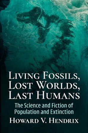 Living Fossils, Lost Worlds, Last Humans: The Science and Fiction of Population and Extinction Howard V Hendrix 9781476696324
