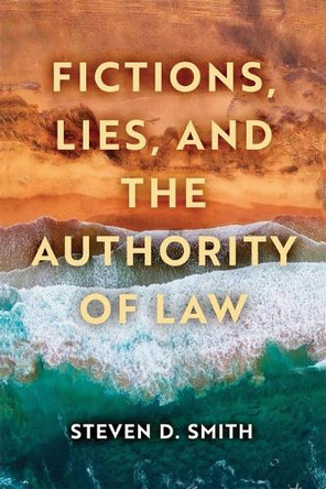 Fictions, Lies, and the Authority of Law Steven D. Smith 9780268201210