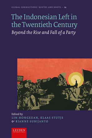 The Indonesian Left in the Twentieth Century: Beyond the Rise and Fall of a Party Lin Hongxuan 9789087284398