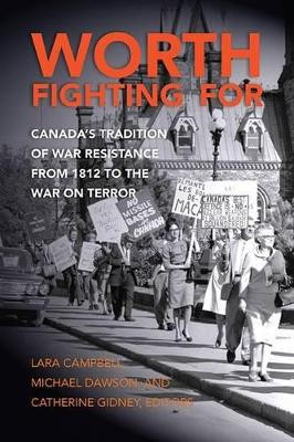 Worth Fighting for: Canada's Tradition of War Resistance from 1812 to the War on Terror by Michael Dawson 9781771131797