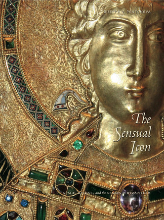 The Sensual Icon: Space, Ritual, and the Senses in Byzantium by Bissera V. Pentcheva 9780271035833