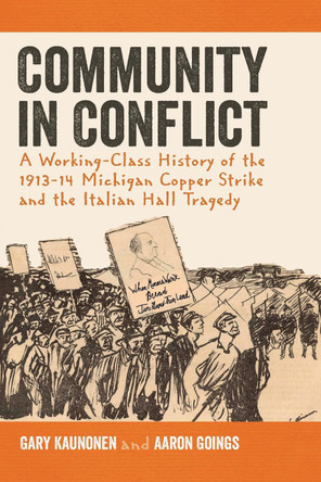 Community in Conflict: A Working-Class History of the 1913-14 Michigan Copper Strike and the Italian Hall Tragedy by Gary Kaunonen 9781611860931